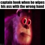 Sully Groan | captain hook when he wipes his ass with the wrong hand | image tagged in memes,funny,funny memes,fun stream,meme,me when | made w/ Imgflip meme maker