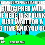 Sprunki and touhou fan Announcement temp | BILL CIPHER WILL BE HERE IN SPRUNKI JUST WAIT FOR A LONG TIME AND YOU GOT IT; CIPHER IS REAL | image tagged in sprunki and touhou fan announcement temp | made w/ Imgflip meme maker