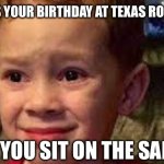 So relatable | WHEN IT’S YOUR BIRTHDAY AT TEXAS ROADHOUSE; AND YOU SIT ON THE SADDLE | image tagged in embarrassed child | made w/ Imgflip meme maker