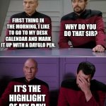 Calendar countdown | FIRST THING IN THE MORNING, I LIKE TO GO TO MY DESK CALENDAR AND MARK IT UP WITH A DAYGLO PEN. WHY DO YOU DO THAT SIR? IT'S THE HIGHLIGHT OF MY DAY! | image tagged in picard riker | made w/ Imgflip meme maker