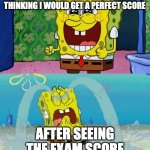 very true | WHEN THE EXAM IS EASY AND THINKING I WOULD GET A PERFECT SCORE; AFTER SEEING THE EXAM SCORE | image tagged in spongebob happy and sad | made w/ Imgflip meme maker