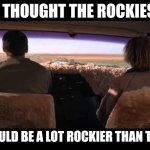 Rocky | I THOUGHT THE ROCKIES; WOULD BE A LOT ROCKIER THAN THIS | image tagged in dumb and dumber,funny memes | made w/ Imgflip meme maker