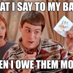 Owe money | WHAT I SAY TO MY BANK; WHEN I OWE THEM MONEY | image tagged in dumb dumber iou,funny memes | made w/ Imgflip meme maker