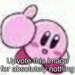 Upvote this image for absolutely nothing | Upvote this image for absolutely nothing | image tagged in kirby,memes | made w/ Imgflip meme maker