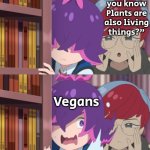 Yes Vegans, always has been. | "Did you know Plants are also living things?"; Vegans | image tagged in funny,vegans,plants | made w/ Imgflip meme maker