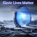 Slavic Stargate | Slavic Lives Matter | image tagged in slavic stargate,slavic | made w/ Imgflip meme maker