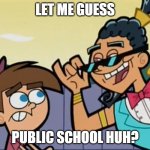 Let me guess, public school huh? | LET ME GUESS; PUBLIC SCHOOL HUH? | image tagged in let me guess public school huh | made w/ Imgflip meme maker