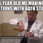 I am a scientist. | 5 YEAR OLD ME MAKING POTIONS WITH BATH STUFF | image tagged in matt rose i'm a scientist | made w/ Imgflip meme maker