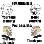 Before any guitarists get offended; I myself am I guitarist | Pov: Guitarists; Your tone is nasty! N-No! Yours is! Pov: bassists:; Thank you; Your tone is nasty | image tagged in chad we know,funny,music | made w/ Imgflip meme maker