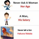 Never ask a woman her age | Never tell a lion; Hakuna Matata | image tagged in never ask a woman her age,hakuna matata,the lion king | made w/ Imgflip meme maker