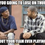 NFL fantasy football | HOW YOU GOING TO LOSE ON THURSDAY; WITHOUT YOUR TEAM EVEN PLAYING YET? | image tagged in friday smokey craig | made w/ Imgflip meme maker