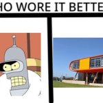 Who wore it better? | image tagged in who wore it better,bender,architecture | made w/ Imgflip meme maker