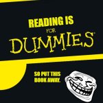 For Dummies | READING IS; SO PUT THIS BOOK AWAY. | image tagged in for dummies | made w/ Imgflip meme maker