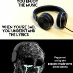 When your sad you understand the lyrics | Pepperoni and green peppers mushrooms olives chives | image tagged in when your sad you understand the lyrics | made w/ Imgflip meme maker