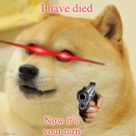 Doge | I have died; Now it’s your turn | image tagged in memes,doge | made w/ Imgflip meme maker