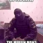 Do you know the muffin man? meme