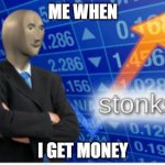 money | ME WHEN; I GET MONEY | image tagged in stoinks,money | made w/ Imgflip meme maker