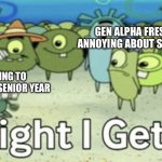 Annoying | GEN ALPHA FRESHMEN BEING ANNOYING ABOUT SKIBIDI, OHIO, ETC; ME JUST TRYING TO GET THROUGH MY SENIOR YEAR | image tagged in alright i get it,gen alpha,high school,students | made w/ Imgflip meme maker