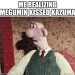 Surprised Wallace | ME REALIZING MEGUMIN KISSED KAZUMA | image tagged in surprised wallace | made w/ Imgflip meme maker