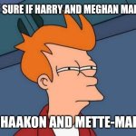 Futurama Fry Meme | NOT SURE IF HARRY AND MEGHAN MARKLE; OR HAAKON AND METTE-MARIT | image tagged in crown prince haakon,crown princess mette-marit,prince harry,meghan markle | made w/ Imgflip meme maker