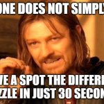 Challenge accepted? | ONE DOES NOT SIMPLY; SOLVE A SPOT THE DIFFERENCE PUZZLE IN JUST 30 SECONDS | image tagged in memes,one does not simply,spot the difference,games,puzzles,impossible | made w/ Imgflip meme maker