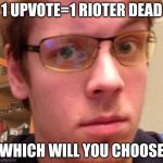 all rioters dead | 1 UPVOTE=1 RIOTER DEAD; WHICH WILL YOU CHOOSE | image tagged in upvotes,fun,talk tuah | made w/ Imgflip meme maker