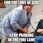 Chris Farley For the love of god | FOR THE LOVE OF GOD; STOP PARKING IN THE FIRE LANE | image tagged in chris farley for the love of god,meme,memes,relatable | made w/ Imgflip meme maker