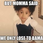 MY MOMMA SAID | BUT MOMMA SAID; WE ONLY LOSE TO BAMA | image tagged in my momma said | made w/ Imgflip meme maker