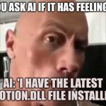 Rock Stare | "YOU ASK AI IF IT HAS FEELINGS."; AI: 'I HAVE THE LATEST EMOTION.DLL FILE INSTALLED.' | image tagged in rock stare | made w/ Imgflip meme maker