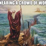 Moses | ME NEARING A CROWD OF WOMAN | image tagged in moses | made w/ Imgflip meme maker