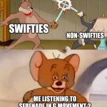 Serenade in g | SWIFTIES; NON-SWIFTIES; ME LISTENING TO SERENADE IN G MOVEMENT 2 | image tagged in tom and jerry swordfight | made w/ Imgflip meme maker