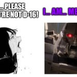 I… AM… MEGATRON! | BABE… PLEASE STOP! YOU’RE NOT D-16! I… AM… MEGATRON! | image tagged in babe please stop | made w/ Imgflip meme maker