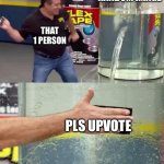 Upvote beggars | RANDOM IMAGE; THAT 1 PERSON; PLS UPVOTE | image tagged in flex tape | made w/ Imgflip meme maker