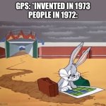 Bugs Bunny Left at Albuquerque | GPS: *INVENTED IN 1973
PEOPLE IN 1972: | image tagged in bugs bunny left at albuquerque | made w/ Imgflip meme maker