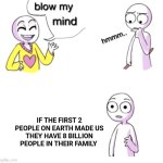 That's pretty big | IF THE FIRST 2 PEOPLE ON EARTH MADE US THEY HAVE 8 BILLION PEOPLE IN THEIR FAMILY | image tagged in blow my mind | made w/ Imgflip meme maker