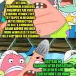 -Yeah, toilet hygiene is much cruel than opioid epidemic. | -THE LOCAL TRADITIONAL RELIGIOUS FOLLOWERS ARE VERY STRANGE JUDGES: THEY TRY TO PUT YA IN SHAME IN THE CONNECTION OF DIRTY UNWASHED HANDS BEFORE YOU ONLY WERE WONDERED TO TAKE THE A HOLY BOOK FOR READING; INSTEAD OF BLAMING WITH PURGATORY HELLISH FLAME FOR ANYONE ELSE WHO OPENLY DEALS THE REPUTATIONAL DAMAGE ON THE WORSHIPPING COMMUNITY LIKE CRIMINAL ACTIVITY AND OTHER BAD EXAMPLES OF WRONG TURNED BEHAVIOUR | image tagged in memes,put it somewhere else patrick,stereotype me,god religion universe,wash your hands,among us blame | made w/ Imgflip meme maker