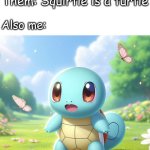 Surprised squirtle | Me: makes a surprised Squirtle meme 'cause squirrels are awesome; Them: Squirtle is a turtle; Also me: | image tagged in surprised squirtle,pokemon,squirtle,squirrel,surprised pikachu,memes | made w/ Imgflip meme maker