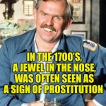 Why is this imitated? | INTERESTING FACT:; IN THE 1700’S, A JEWEL IN THE NOSE, WAS OFTEN SEEN AS A SIGN OF PROSTITUTION | image tagged in here s a little known fact,history,jewelry,prostitution,trivia crack | made w/ Imgflip meme maker