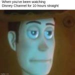 Disney binge | When you've been watching Disney Channel for 10 hours straight | image tagged in disappointed woody | made w/ Imgflip meme maker