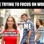 Me trying to focus on work | ME TRYING TO FOCUS ON WORK; ME; OTHER PLATFORMS; EXCITING NEW FEATURES FROM NEXIO | image tagged in memes,distracted boyfriend | made w/ Imgflip meme maker