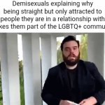 Demisexuals are just straight people desperately trying to be included in the LGBTQ+ community | Demisexuals explaining why being straight but only attracted to people they are in a relationship with makes them part of the LGBTQ+ community | image tagged in gifs,lgbtq,logic,mental gymnastics | made w/ Imgflip video-to-gif maker