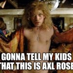 Paradise City | GONNA TELL MY KIDS THAT THIS IS AXL ROSE | image tagged in buffalo bill silence of the lambs,axl rose,guns n roses | made w/ Imgflip meme maker