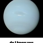 true color Neptune do I know you meme