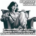 Woman sitting in an armchair | DEAR EFFICIENT NEIGHBORS, THE POWER COMPANY SENT ME A LETTER COMPARING US. IT LOOKS LIKE YOU NEED TO USE MORE ELECTRICITY TO CATCH UP TO ME. | image tagged in woman sitting in an armchair | made w/ Imgflip meme maker