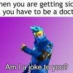 I found a sick doctor | When you are getting sick, but you have to be a doctor:; Am I a joke to you? | image tagged in ninja fortnite fortnite,am i a joke to you,memes,funny | made w/ Imgflip meme maker