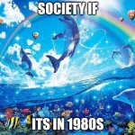 This year is a bad year | SOCIETY IF; ITS IN 1980S | image tagged in symphony meme | made w/ Imgflip meme maker