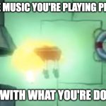 Floating Spongebob | POV: THE MUSIC YOU'RE PLAYING PERFECTLY; SYNCS WITH WHAT YOU'RE DOING IRL | image tagged in floating spongebob,music | made w/ Imgflip meme maker