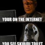 I'll Just Wait Here | YOUR ON THE INTERNET; YOU SEE SKIBIDI TOILET | image tagged in memes,i'll just wait here | made w/ Imgflip meme maker