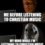 Christian music is pretty confusing with some of us, in pronoun usage. | ME BEFORE LISTENING TO CHRISTIAN MUSIC; MY MIND WHILE I'M LISTENING TO CHRISTIAN MUSIC. | image tagged in memes,i'll just wait here,christian music,mind | made w/ Imgflip meme maker