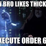 Execute Order 66 | WHEN BRO LIKES THICK OF IT; EXECUTE ORDER 66 | image tagged in execute order 66 | made w/ Imgflip meme maker